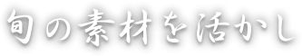 旬の素材を活かし